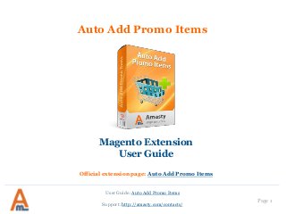 User Guide: Auto Add Promo Items
Page 1
Support: http://amasty.com/contacts/
Auto Add Promo Items
Magento Extension
User Guide
Official extension page: Auto Add Promo Items
 