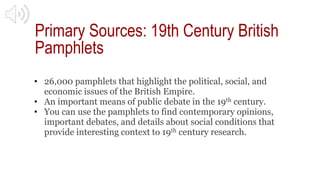 Primary Sources: 19th Century British
Pamphlets
• 26,000 pamphlets that highlight the political, social, and
economic issu...