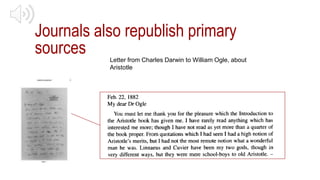 Journals also republish primary
sources Letter from Charles Darwin to William Ogle, about
Aristotle
 