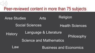 Peer-reviewed content in more than 75 subjects
Area Studies Arts
Business and Economics
Health Sciences
History Language &...
