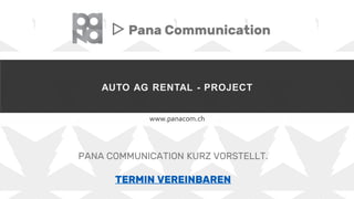 AUTO AG RENTAL - PROJECT
www.panacom.ch
▷ Pana Communication
PANA COMMUNICATION KURZ VORSTELLT.
TERMIN VEREINBAREN
 