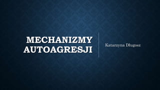 MECHANIZMY
AUTOAGRESJI
Katarzyna Długosz
 