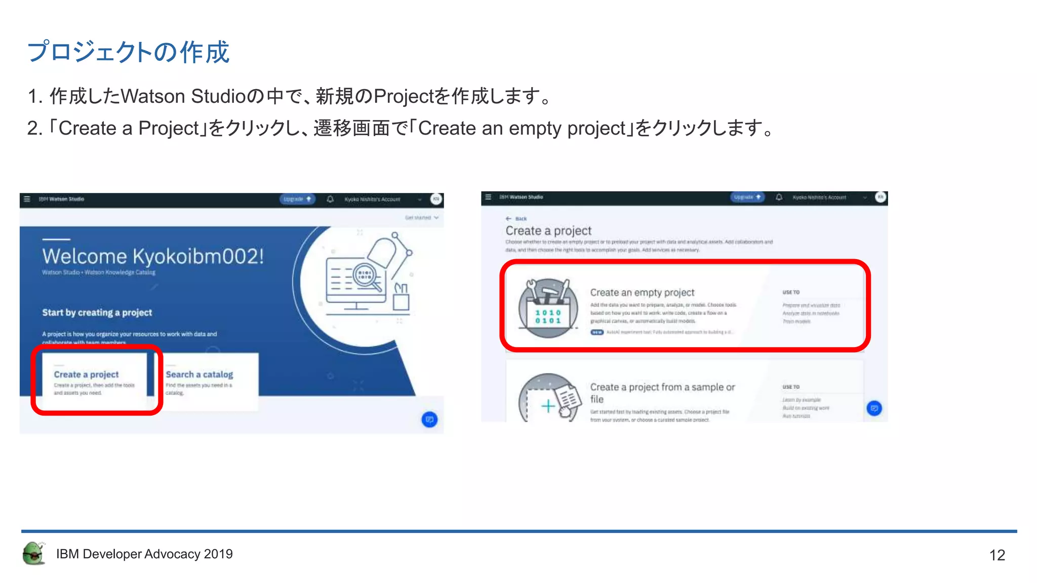 12IBM Developer Advocacy 2019
プロジェクトの作成
1. 作成したWatson Studioの中で、新規のProjectを作成します。
2. 「Create a Project」をクリックし、遷移画面で「Create an empty project」をクリックします。
 