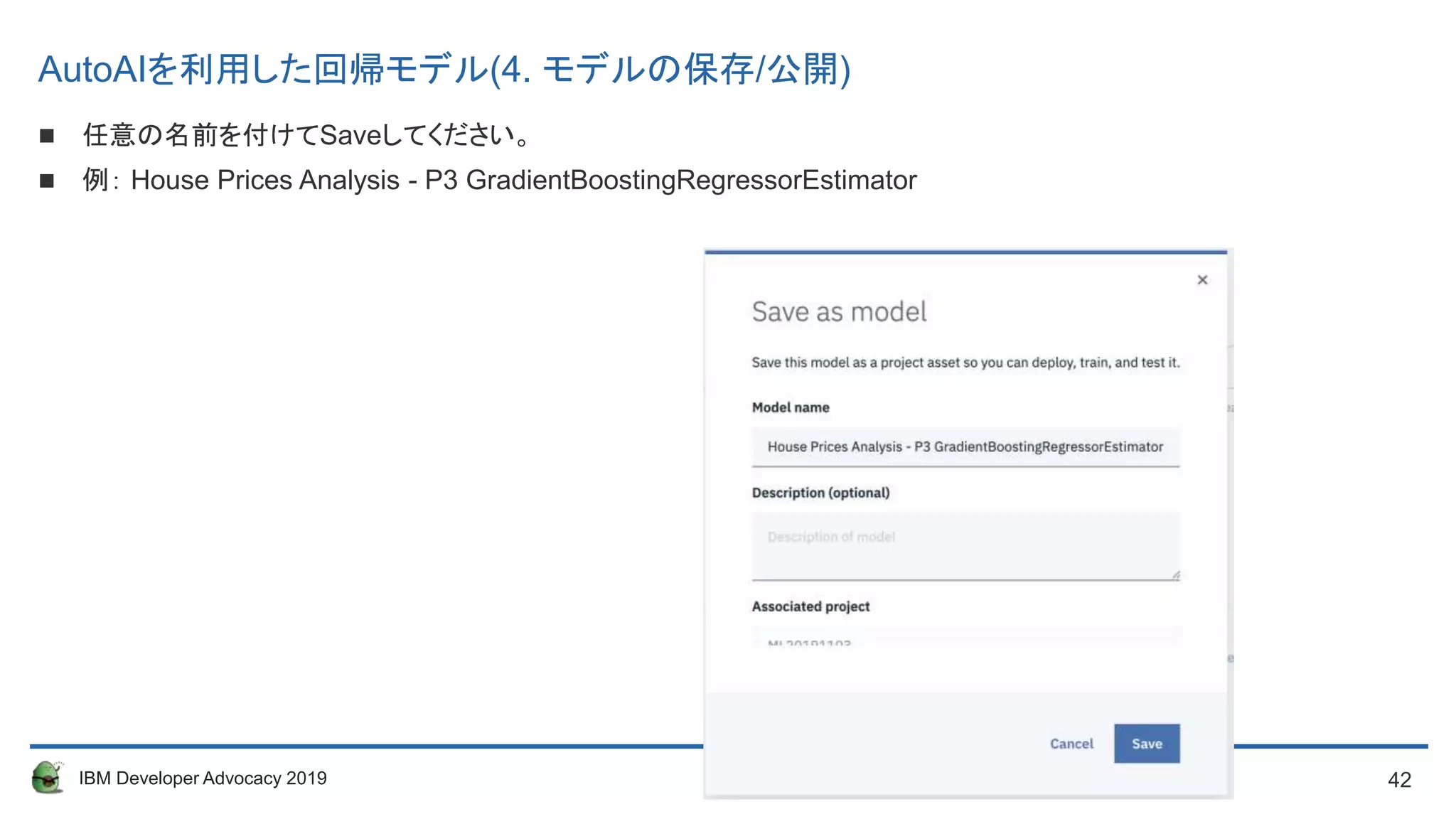 42IBM Developer Advocacy 2019
 任意の名前を付けてSaveしてください。
 例： House Prices Analysis - P3 GradientBoostingRegressorEstimator
AutoAIを利用した回帰モデル(4. モデルの保存/公開)
 