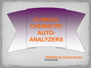 CLINICAL
CHEMISTRY
AUTO-
ANALYZERS
PREPARED BY: Dr Adeel Chaudry
Presented By:
 