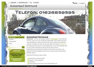 Autoankauf Dortmund
Dortmund ist eines der größten Städte im Ruhrgebiet. Dies bedeutet
nicht nur, dass hier sehr viele Autos angemeldet sind sondern das auch
viele Autohändler ansässig. Wenn Sie ein Auto in Dortmund verkaufen
möchten, so haben sie dann die Qual der Wahl. Wir bieten in Dortmund
den Autoankauf Frei haus an, das bedeutet für sie als Autoverkäufer das
sie uns einfach Telefonisch oder per Email über unseren
Kontaktformular Kontaktieren können. Dort können sie einfach und
bequem ihren Fahrzeugdaten übermitteln und auf unseren Autoankauf
Angebot warten.
Autoankauf Relevante Daten wären.
Automarke und Automodell
Baujahr - Zulassungsjahr
Autofarbe
Autoausstattung wie Klima, Elek Fensterhaber ect.
Startseite
Kontakt
Neuigkeiten
Blog
KONTAKT
Autoankauf Dortmund -
Autoexport H&T
01626859595
autoankauf-dortm
und@gmx.de
Autoankauf Dortmund
Autoexport T&H
startseite seitenübersicht rss drucken
Web page converted to PDF with the PDFmyURL PDF creation API!
 