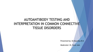 AUTOANTIBODY TESTING AND
INTERPRETATION IN COMMON CONNECTIVE
TISSUE DISORDERS
Presented by: Dr.Mounika.R.N
Moderator: Dr. Parul Jain
 