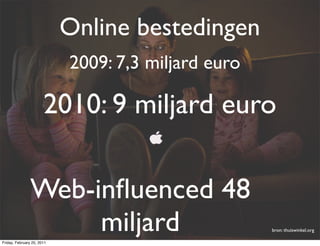 Online bestedingen
                            2009: 7,3 miljard euro

                       2010: 9 miljard euro

                Web-inﬂuenced 48
                     miljard
Friday, February 25, 2011
                                                     bron: thuiswinkel.org
 