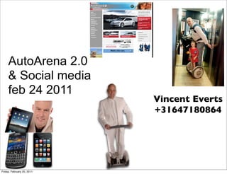 AutoArena 2.0
     & Social media
     feb 24 2011
                            Vincent Everts
                            +31647180864




Friday, February 25, 2011
 