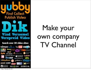 Make your
                            own company
                             TV Channel

Friday, February 25, 2011
 
