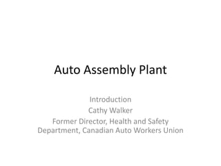 Auto Assembly Plant  Introduction Cathy Walker Former Director, Health and Safety Department, Canadian Auto Workers Union 