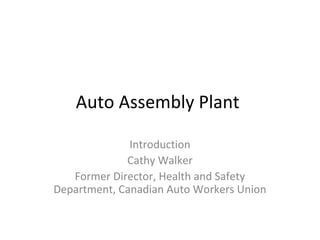 Auto Assembly Plant
Introduction
Cathy Walker
Former Director, Health and Safety
Department, Canadian Auto Workers Union
 