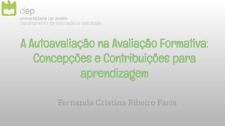 A Autoavaliação na Avaliação Formativa:
Concepções e Contribuições para
aprendizagem
Fernanda Cristina Ribeiro Faria
 