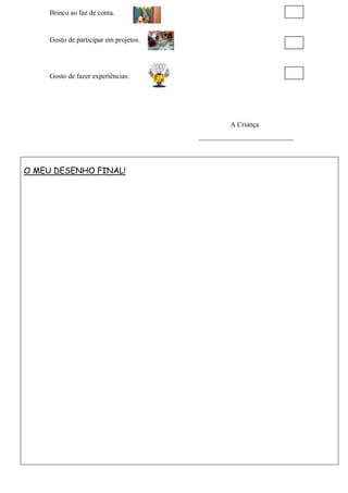 Brinco ao faz de conta.
Gosto de participar em projetos.
Gosto de fazer experiências.
A Criança
___________________________
O MEU DESENHO FINAL!
 