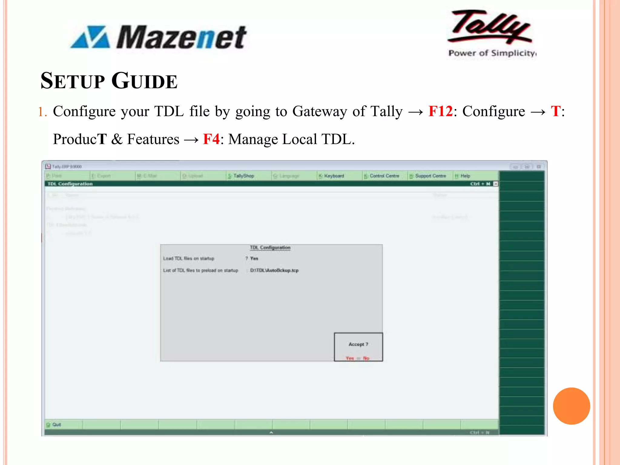 SETUP GUIDE
1. Configure your TDL file by going to Gateway of Tally → F12: Configure → T:
ProducT & Features → F4: Manage Local TDL.
 