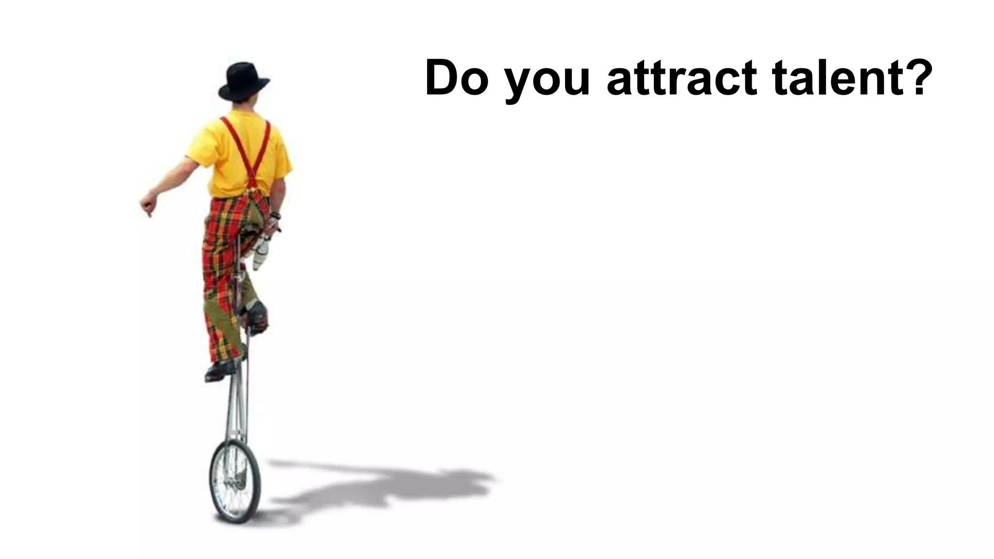 Do you attract talent?
 