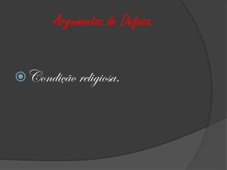 Argumentos de Defesa:


Condição religiosa.
 
