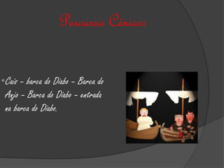 Percurso Cénico:


•Cais – barca do Diabo – Barca do
 Anjo – Barca do Diabo – entrada
 na barca do Diabo.
 