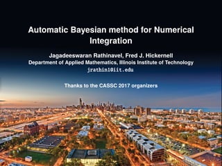 Automatic Bayesian method for Numerical
Integration
Jagadeeswaran Rathinavel, Fred J. Hickernell
Department of Applied Mathematics, Illinois Institute of Technology
jrathin1@iit.edu
Thanks to the CASSC 2017 organizers
 