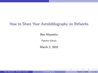 How to Share Your Autobibliography on Refworks

                                 Ben Mazzotta

                                  Fletcher School


                                 March 3, 2010




Ben Mazzotta (Fletcher School)     Autobibliography   March 3, 2010   1 / 12
 
