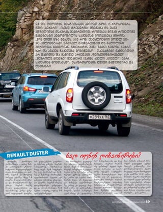 #23 oqtomberi-noemberi 2010 59
24-Si, dilidan, mestiisaken aviReT gezi. 6 qrosovers
Cemi `beberi~ `isuZu truperic~ miemata da ukve
adgilidan daZvras vapirebdiT, rodesac miSam romelime
gasatesti avtomobilis saWesTan moTavseba mirCia:
`win didi gza gvaqvs. ase rom, daaxloebiT yovel 50-
70 kilometrSi erTxel gavCerdebiT da mZRolebi
adgilebs gacvlian, amieridan Senc Cveni gundis wevri
xar da amaves gakeTeba mogiwevso~. TavpatiJi namdvilad
ar damidia da maSinve arCevani `feisliftirebul~
`Sevrole nivaze~ SevaCere (mainc Zveli `niveli~ var).
saWesTan movTavsdi, usafrTxoebis Rvedi gadaviWire da
daviZari
taifuni, tornado,
qarborbala - odnav zan-
ti `suZukidan~ `renos~
saWesTan mokalaTebuls,
aseTi STabeWdileba dam-
rCa, magram es mxolod
pirvel etapze. isev 1.6
litri moculobis Zra-
va da 6-safexuriani me-
qanika, magram Zalze
mokle gadacemebiT da
Sesabamisad, kargi gawe-
viT! adgilidan daZvri-
sas gadacemebis gadarT-
va xSirad giwevs, magram,
samagierod, aCqarebasac
male iReb. me-4 safexur-
ze ukve miqrixar da me-6-
ze ki wynarad misrialeb.
avtomobilis svliT da
gaweviT uzomod kmayofi-
li davrCi, magram raRac
diskomforts ganvicdi-
di da Zlivs mivxvdi, rom
skamis sazurge odnav win
iyo gadmoweuli.
ra problemaa, gavifiq-
re, axlave gavswordebi
meTqi, magram nurasukac-
ravad! sazurgis reguli-
rebis verc berketi, verc
rgoli versad aRmovaCi-
ne. karsa da skamis Zirs
Soris xeli ar meteoda
da mimaval avtomobil-
ze karic ki gavaRe, mag-
ram verc iq aRmovaCine.
bolos laSam sazurgis
ukan ipova es `jadosnu-
RENAULTDUSTER
sad iyvnen dizainerebi?
ri~ mowyobiloba da mec
meSvela, magram ratom
ase uazrod? xelis mux-
ruWis berketi ki saer-
Tod idayvis sayrdenis
qveSaa moTavsebuli. say-
rdens Tu ar gadakecav,
muxruWis xmareba Zalian
mouxerxebelia. salonic
namdvilad ar gamoirCeva
maRali xarisxis masale-
biT. SuSebis eleqtro-
marTvis Rilakebi sadRaa?
maT ZebnaSi kinaRam tra-
sidan gadavedi! cent-
ralur konsolze, ra-
diomagnitofonis qveS?!
mokled, iseTi STabeWdi-
leba damrCa, rom avto-
mobils magari inJinrebi
da Zalian cudi dizaine-
rebi akeTebdnen. arada,
frangebs daxvewilobasa
da komfortze unda qon-
deT wesiT aqcenti gake-
Tebuli… gasakviria…
 