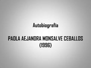 Autobiografía

PAOLA AEJANDRA MONSALVE CEBALLOS
             (1996)
 