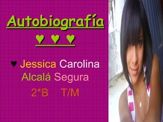Autobiografía ♥ ♥ ♥ ♥  Jessica  Carolina  Alcalá  Segura 2*B  T/M 