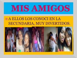  A ELLOS LOS CONOCI EN LA
SECUNDARIA, MUY DIVERTIDOS.
 