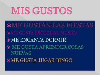 ME GUSTAN LAS FIESTAS
 ME GUSTA ESCUCHAR MUSICA
 ME ENCANTA DORMIR
 ME GUSTA APRENDER COSAS
NUEVAS
 ME GUSTA JUGAR BINGO
 