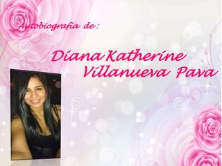 Autobiografía de :
Diana Katherine
Villanueva Pava
 