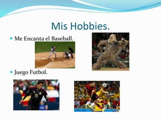 Mis Hobbies. 
 Me Encanta el Baseball. 
 Juego Futbol. 
 