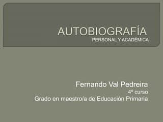 PERSONAL Y ACADÉMICA 
Fernando Val Pedreira 
4º curso 
Grado en maestro/a de Educación Primaria 
 
