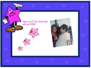 •
Nací un 27 de Junio del
año de 1995.
 