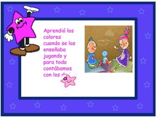Aprendió los
colores
cuando se los
enseñaba
jugando y
para todo
contábamos
con los dedos.
 