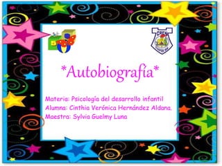 *Autobiografía*
Materia: Psicología del desarrollo infantil
Alumna: Cinthia Verónica Hernández Aldana.
Maestra: Sylvia Guelmy Luna
 