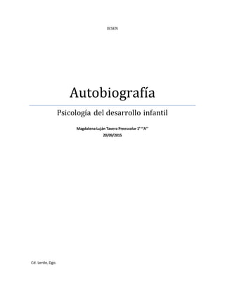IESEN
Autobiografía
Psicología del desarrollo infantil
Magdalena Luján Tavera Preescolar 1° ‘’A’’
20/09/2015
Cd. Lerdo,Dgo.
 