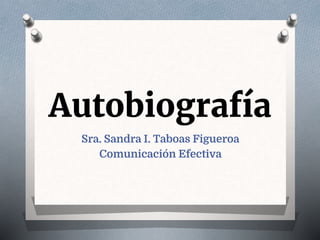 Autobiografía
Sra. Sandra I. Taboas Figueroa
Comunicación Efectiva
 