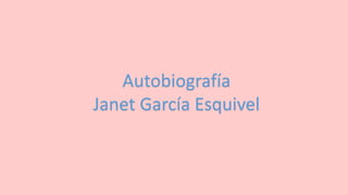 Autobiografía
Janet García Esquivel
 