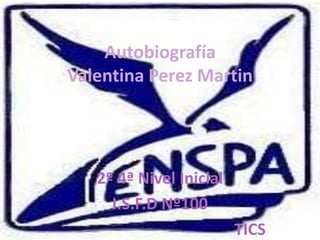 Autobiografía
Valentina Perez Martin




   2º 4ª Nivel Inicial
     I.S.F.D Nº100
                         TICS
 
