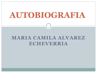 MARIA CAMILA ALVAREZ
ECHEVERRIA
AUTOBIOGRAFIA
 