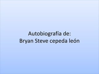 Autobiografía de:
Bryan Steve cepeda león
 