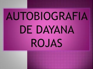 AUTOBIOGRAFIA
DE DAYANA
ROJAS
 