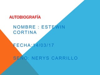AUTOBIOGRAFÍA
NOMBRE : ESTEWIN
CORTINA
FECHA:14/03/17
SEÑO: NERYS CARRILLO
 