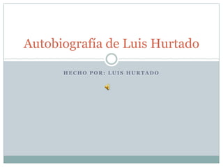 Autobiografía de Luis Hurtado

      HECHO POR: LUIS HURTADO
 