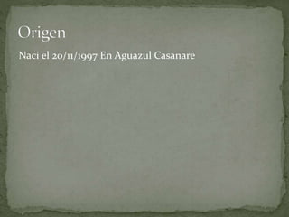 Naci el 20/11/1997 En Aguazul Casanare