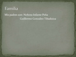 Mis padres son: Nohora Infante Peña
Guillermo González Tibaduiza