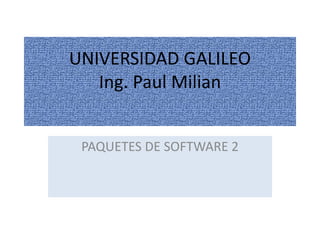 PAQUETES DE SOFTWARE 2
UNIVERSIDAD GALILEO
Ing. Paul Milian
 