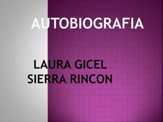AUTOBIOGRAFIA
LAURA GICEL
SIERRA RINCON
 