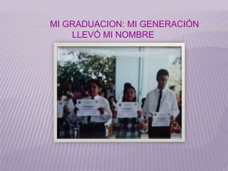 MI GRADUACION: MI GENERACIÓN
    LLEVÓ MI NOMBRE
 