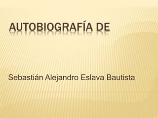 AUTOBIOGRAFÍA DE
Sebastián Alejandro Eslava Bautista
 